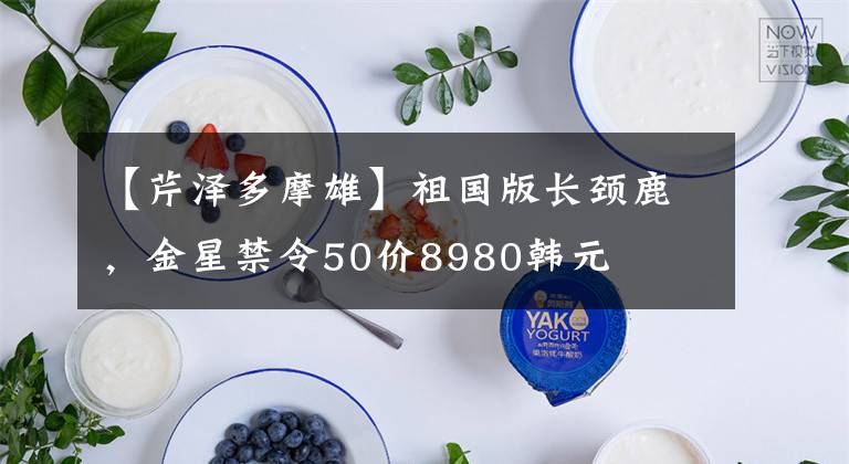 【芹泽多摩雄】祖国版长颈鹿，金星禁令50价8980韩元