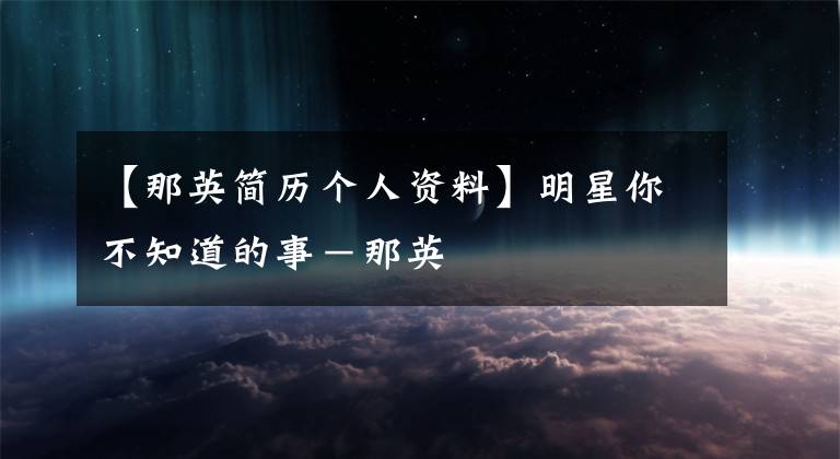 【那英简历个人资料】明星你不知道的事－那英