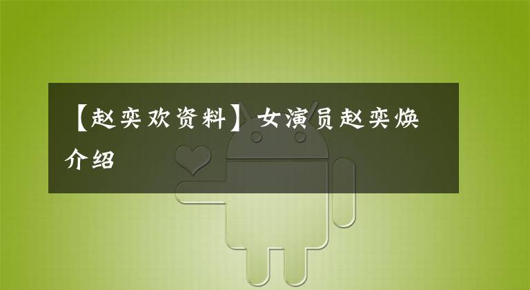 【赵奕欢资料】女演员赵奕焕介绍