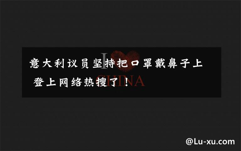 意大利议员坚持把口罩戴鼻子上 登上网络热搜了！