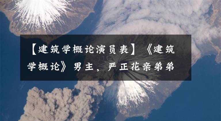 【建筑学概论演员表】《建筑学概论》男主，严正花亲弟弟，丑闻后回归