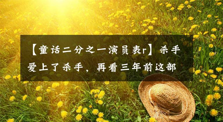 【童话二分之一演员表r】杀手爱上了杀手，再看三年前这部爱情电视剧，依然对这两个颜值帅哥甜蜜。