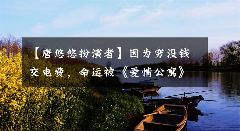 【唐悠悠扮演者】因为穷没钱交电费，命运被《爱情公寓》改变的她，李锦明也是米卡