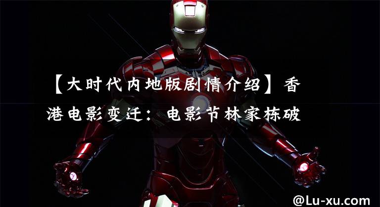 【大时代内地版剧情介绍】香港电影变迁：电影节林家栋破格发挥，谢廷峰狂乱拽酷炫，谢君浩宝刀未老。