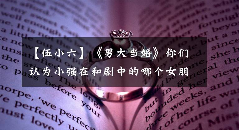 【伍小六】《男大当婚》你们认为小强在和剧中的哪个女朋友分手的时候最痛苦吗？