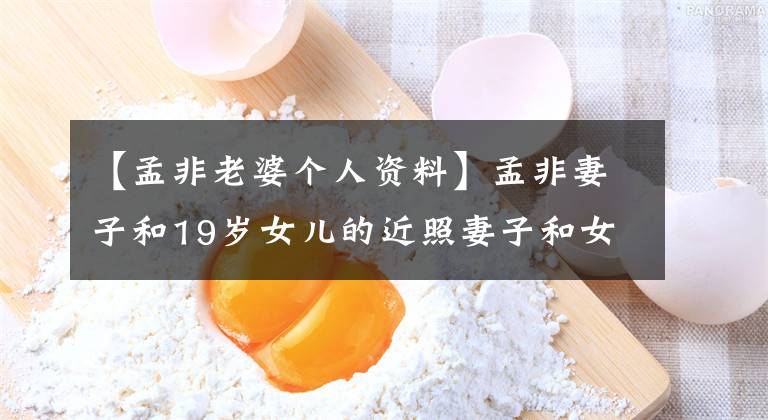 【孟非老婆个人资料】孟非妻子和19岁女儿的近照妻子和女儿太傻，分不清。