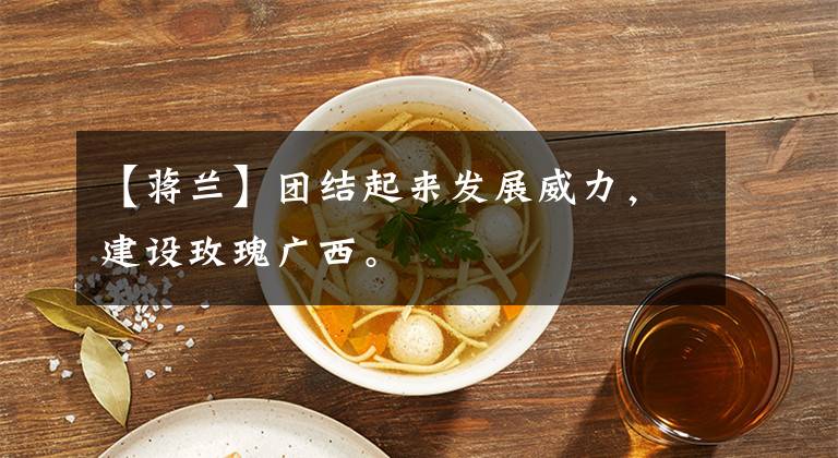 【蒋兰】团结起来发展威力，建设玫瑰广西。