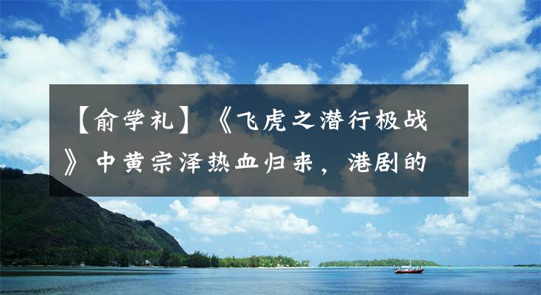 【俞学礼】《飞虎之潜行极战》中黄宗泽热血归来，港剧的男演员你最喜欢谁？