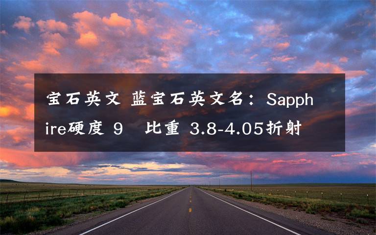 宝石英文 蓝宝石英文名：Sapphire硬度 9   比重 3.8-4.05折射率 1.76-1.78   双折射率 0.008佩