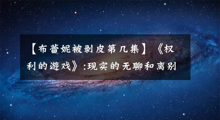 【布蕾妮被剥皮第几集】《权利的游戏》:现实的无聊和离别的迷惑