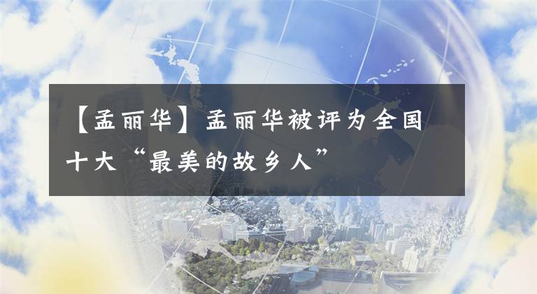 【孟丽华】孟丽华被评为全国十大“最美的故乡人”