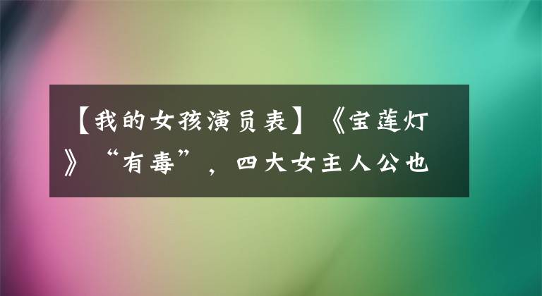 【我的女孩演员表】《宝莲灯》“有毒”，四大女主人公也没有被点燃，卷入诉讼被判刑。
