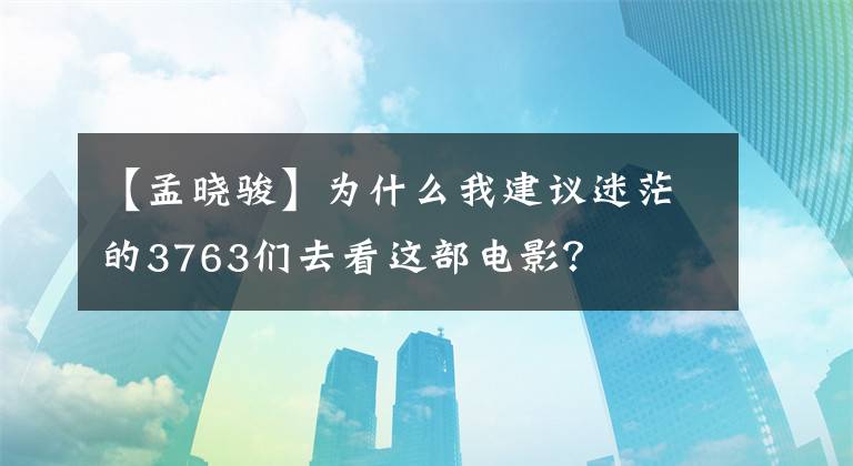 【孟晓骏】为什么我建议迷茫的3763们去看这部电影？