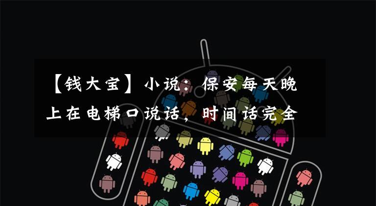 【钱大宝】小说：保安每天晚上在电梯口说话，时间话完全不变，女人害怕冷汗