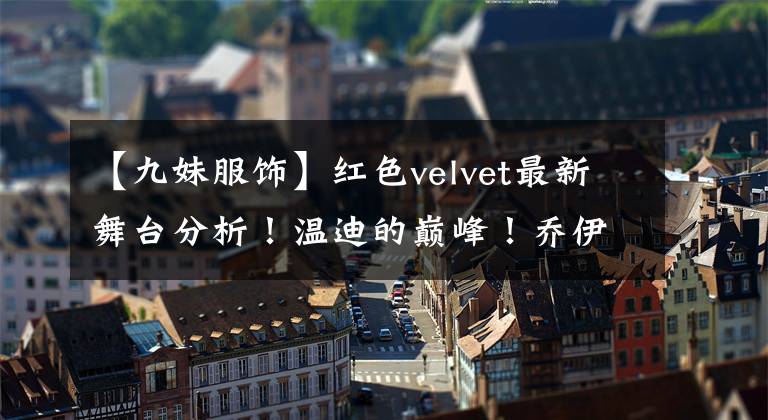 【九妹服饰】红色velvet最新舞台分析！温迪的巅峰！乔伊艾琳舞台服装事故