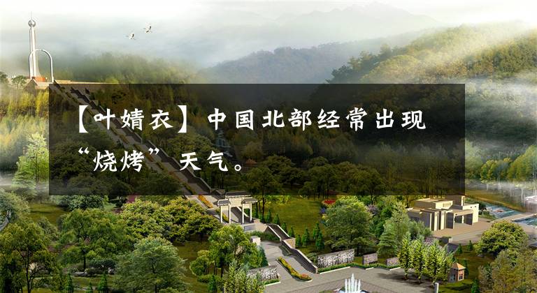 【叶婧衣】中国北部经常出现“烧烤”天气。