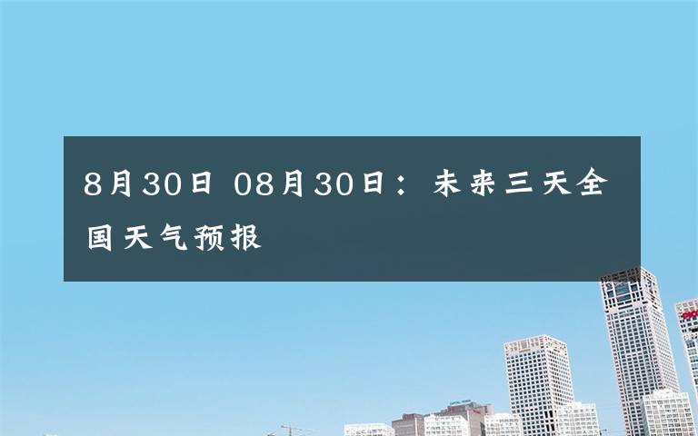 8月30日 08月30日：未来三天全国天气预报
