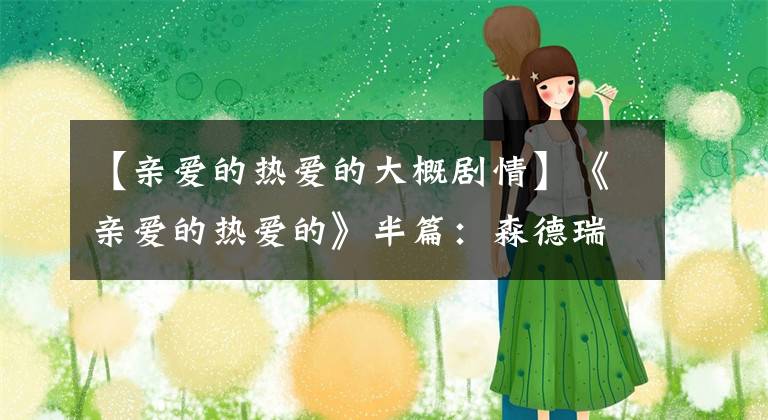 【亲爱的热爱的大概剧情】《亲爱的热爱的》半篇：森德瑞拉——父亲董事长甜蜜的妻子40