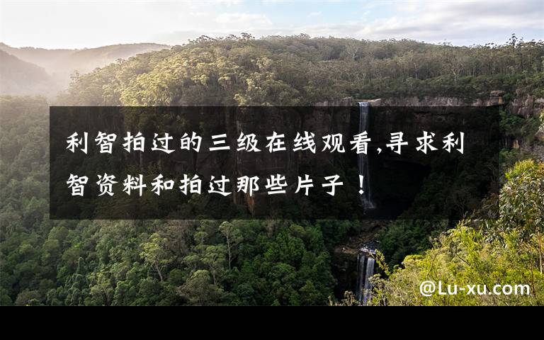 利智拍过的三级在线观看,寻求利智资料和拍过那些片子！