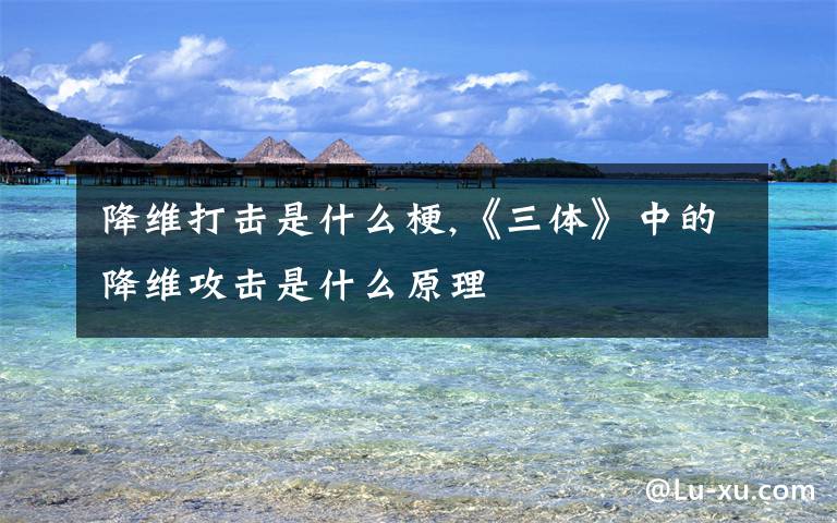 降维打击是什么梗,《三体》中的降维攻击是什么原理
