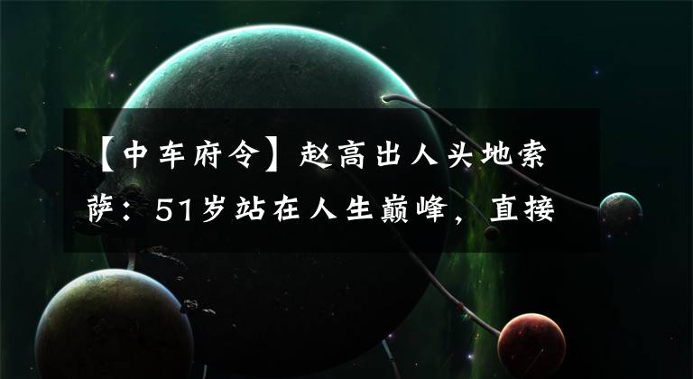 【中车府令】赵高出人头地索萨：51岁站在人生巅峰，直接摧毁了600年的帝国企业。