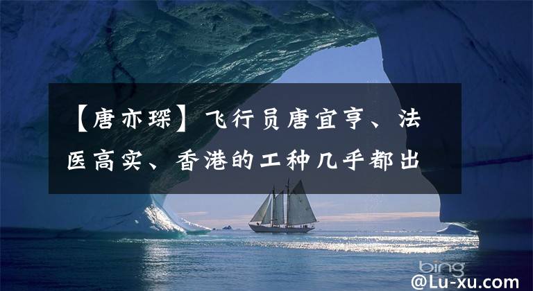 【唐亦琛】飞行员唐宜亨、法医高实、香港的工种几乎都出现在TVB上！
