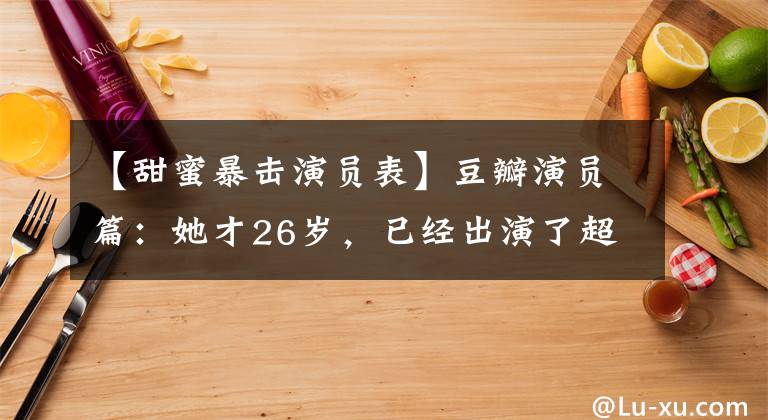 【甜蜜暴击演员表】豆瓣演员篇：她才26岁，已经出演了超过11部8分以上的电视剧。