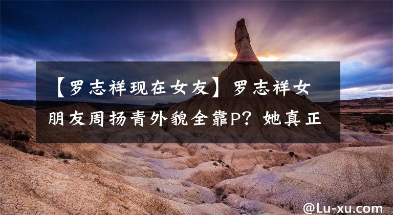 【罗志祥现在女友】罗志祥女朋友周扬青外貌全靠P？她真正的身材终于被镜子出卖了！