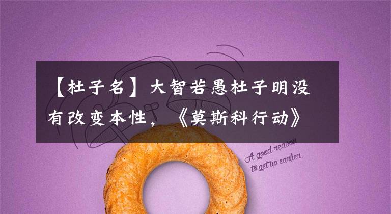 【杜子名】大智若愚杜子明没有改变本性，《莫斯科行动》%犯罪团伙与何宇对抗。