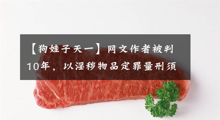 【狗娃子天一】网文作者被判10年，以淫秽物品定罪量刑须谨慎