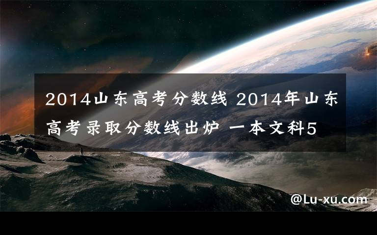 2014山东高考分数线 2014年山东高考录取分数线出炉 一本文科579分理科572分