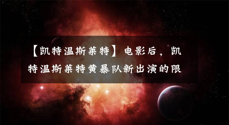 【凯特温斯莱特】电影后，凯特温斯莱特黄暴队新出演的限定剧被确定。