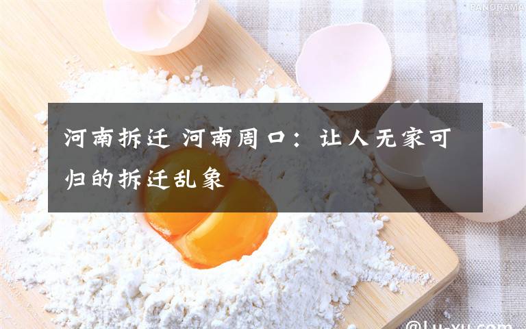 河南拆迁 河南周口：让人无家可归的拆迁乱象