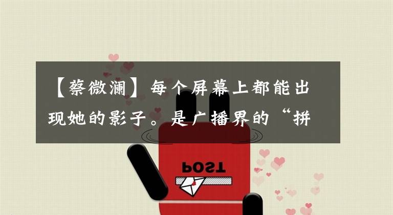 【蔡微澜】每个屏幕上都能出现她的影子。是广播界的“拼命三毛”，但没有差评