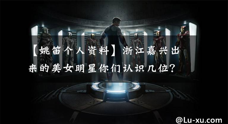 【姚笛个人资料】浙江嘉兴出来的美女明星你们认识几位？其中一个做过小三！