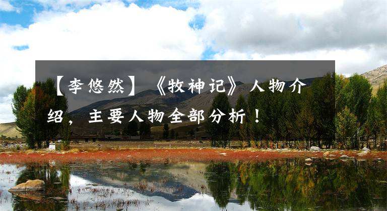 【李悠然】《牧神记》人物介绍，主要人物全部分析！