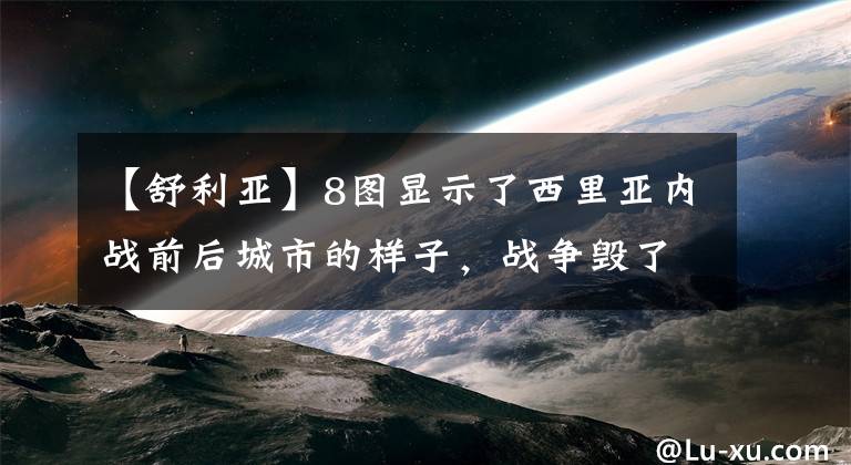 【舒利亚】8图显示了西里亚内战前后城市的样子，战争毁了所有的生活！