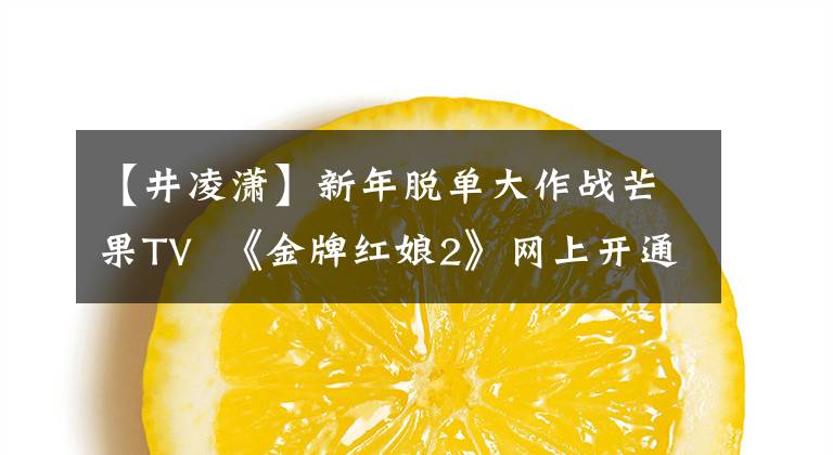 【井凌潇】新年脱单大作战芒果TV  《金牌红娘2》网上开通