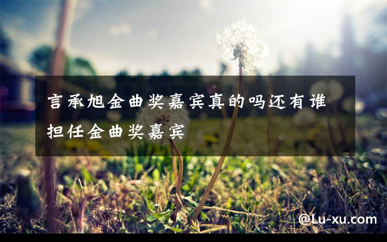 言承旭金曲奖嘉宾真的吗还有谁担任金曲奖嘉宾
