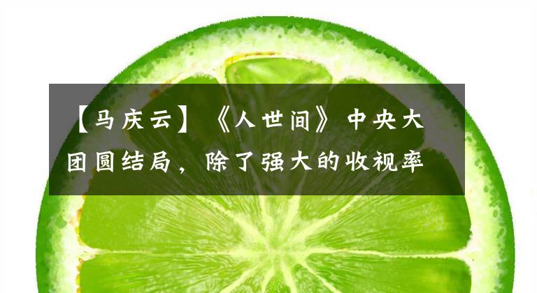 【马庆云】《人世间》中央大团圆结局，除了强大的收视率外，还有这种行业影响