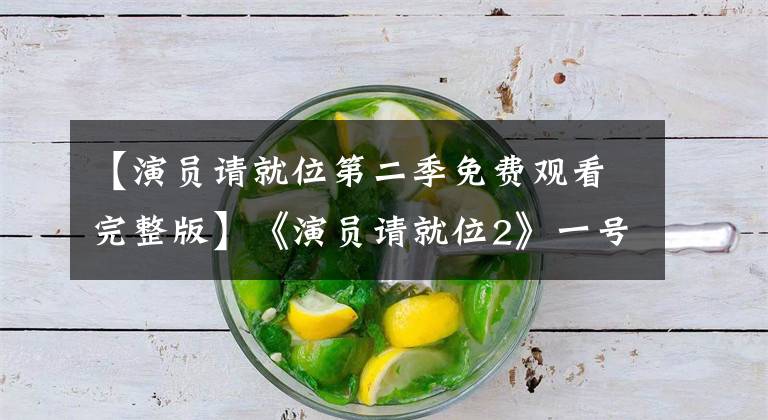【演员请就位第二季免费观看完整版】《演员请就位2》一号奖，偶像剧-电视剧-电影确实有演技水平。