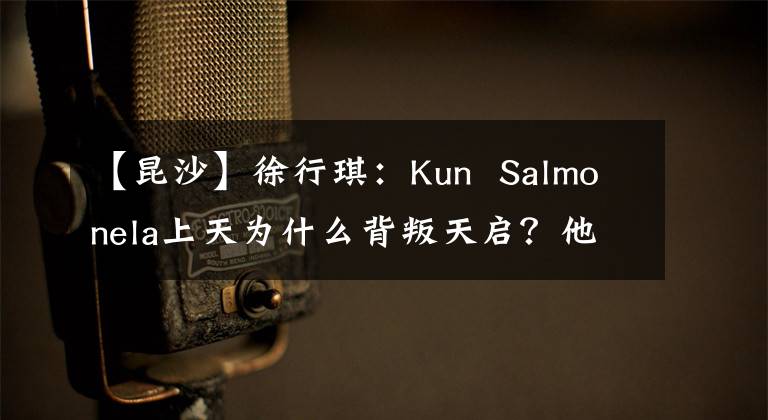 【昆沙】徐行琪：Kun  Salmonela上天为什么背叛天启？他想挑战的不是孙悟空，也不是老样子