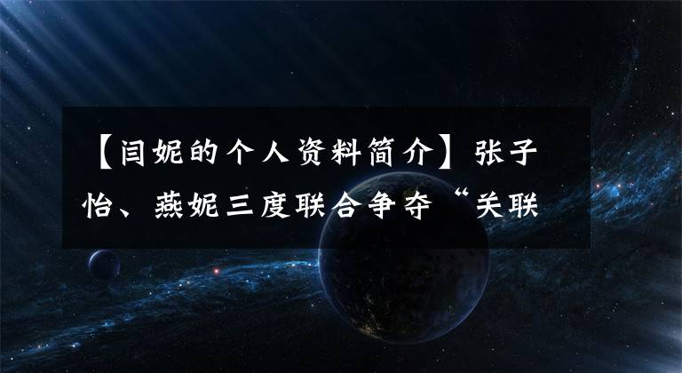 【闫妮的个人资料简介】张子怡、燕妮三度联合争夺“关联”，女子四号凌子怡败笔，主教练有私心