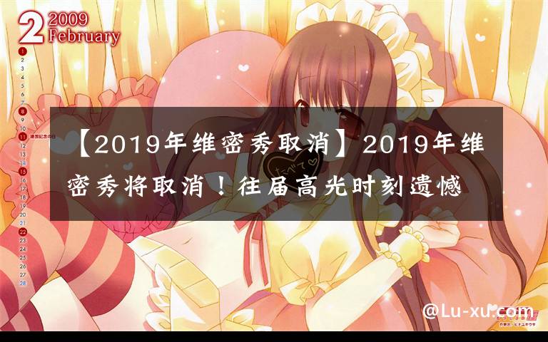 【2019年维密秀取消】2019年维密秀将取消！往届高光时刻遗憾成历史