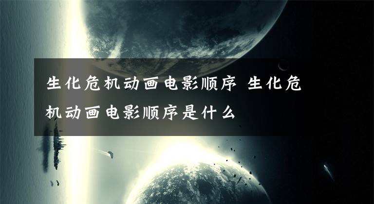 生化危机动画电影顺序 生化危机动画电影顺序是什么