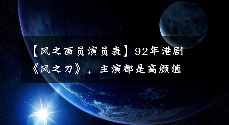 【风之画员演员表】92年港剧《风之刀》，主演都是高颜值，郭福清身高成为快乐的源泉。
