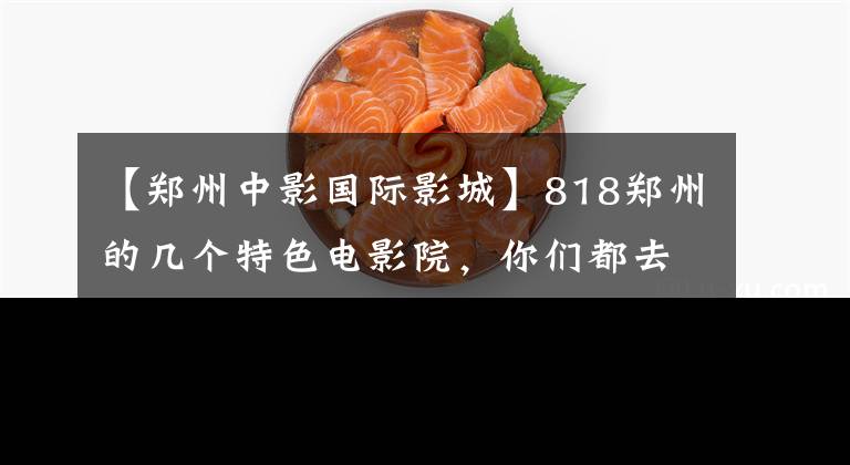【郑州中影国际影城】818郑州的几个特色电影院，你们都去过吗？