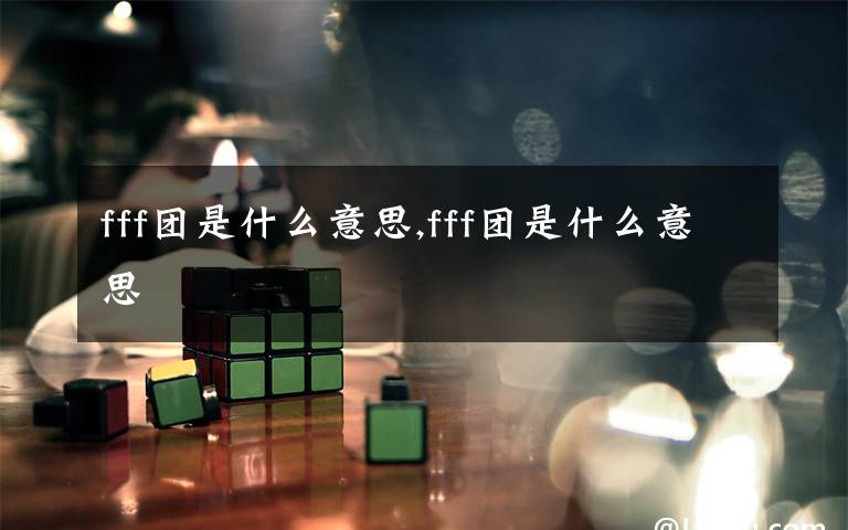 fff团是什么意思,fff团是什么意思