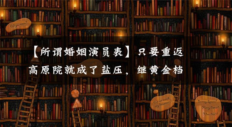 【所谓婚姻演员表】只要重返高原院就成了盐压，继黄金档《小敏家》之后，两天内跑完10次