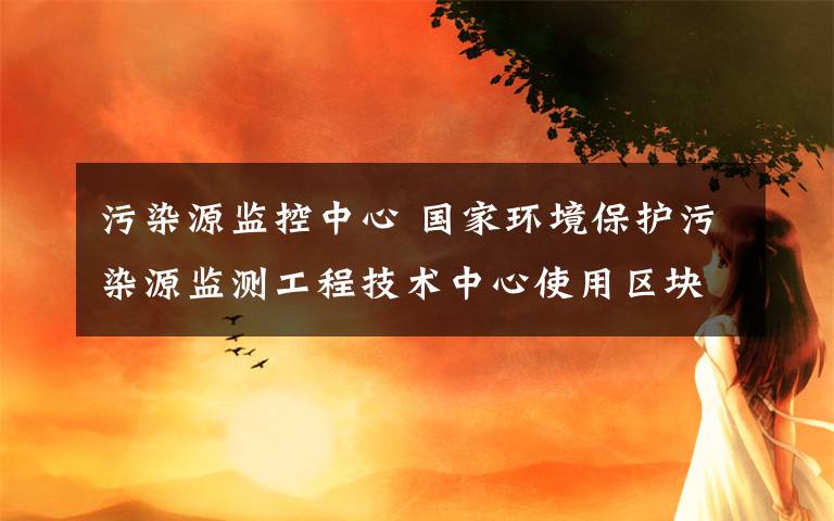 污染源监控中心 国家环境保护污染源监测工程技术中心使用区块链开发大气监测平台